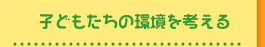 子どもたちの環境を考える